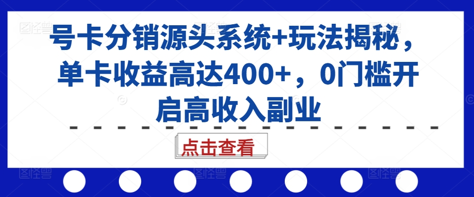 号卡分销源头系统+玩法揭秘，单卡收益高达400+，0门槛开启高收入副业-川融创客