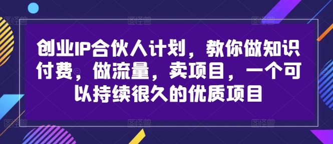 创业IP合伙人计划，教你做知识付费，做流量，卖项目，一个可以持续很久的优质项目-川融创客