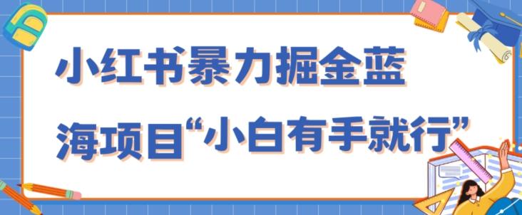 小红书暴力掘金蓝海项目，轻松日入1000+、小白有手就行（附新引流方法，不违规）-川融创客