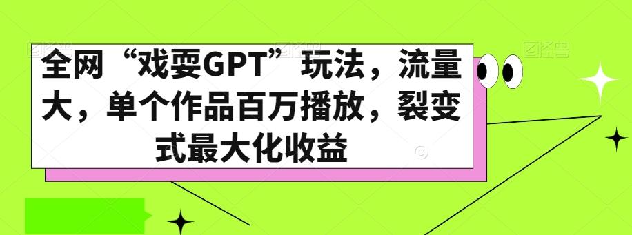 全网“戏耍GPT”玩法，流量大，单个作品百万播放，裂变式最大化收益【揭秘】-川融创客