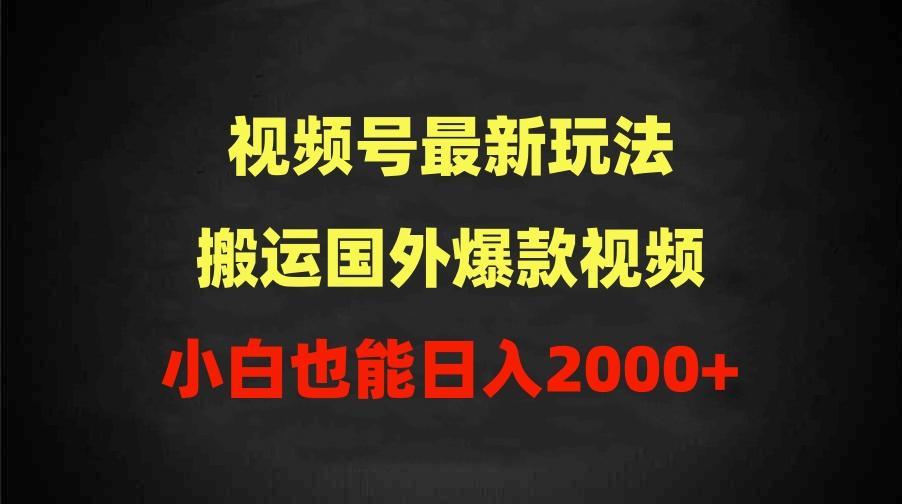 (9796期)2024视频号最新玩法，搬运国外爆款视频，100%过原创，小白也能日入2000+-川融创客