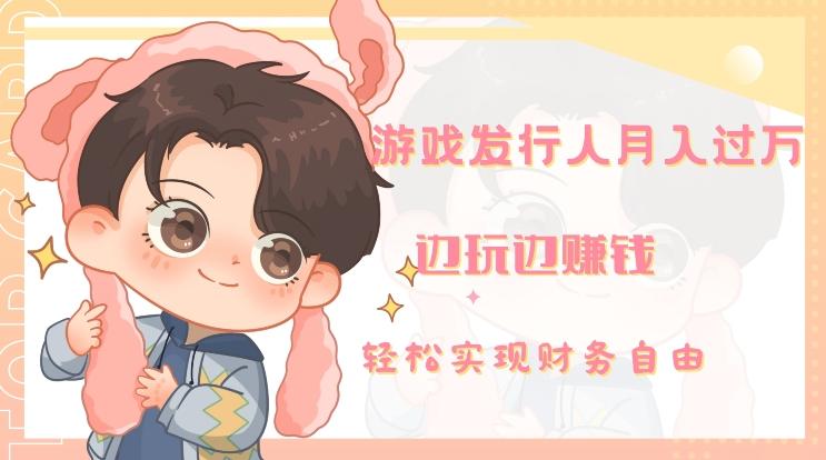 游戏发行人月入过万，边玩边赚钱-川融创客