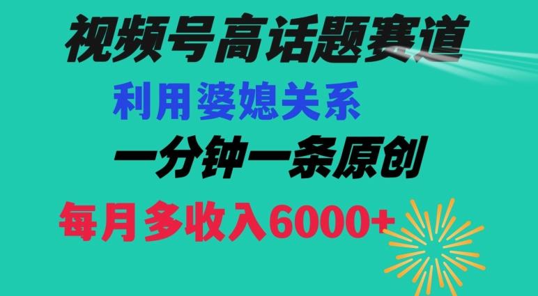 视频号流量赛道{婆媳关系}玩法话题高播放恐怖一分钟一条每月额外收入6000+【揭秘】-川融创客