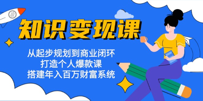 知识变现课：从起步规划到商业闭环 打造个人爆款课 搭建年入百万财富系统-川融创客