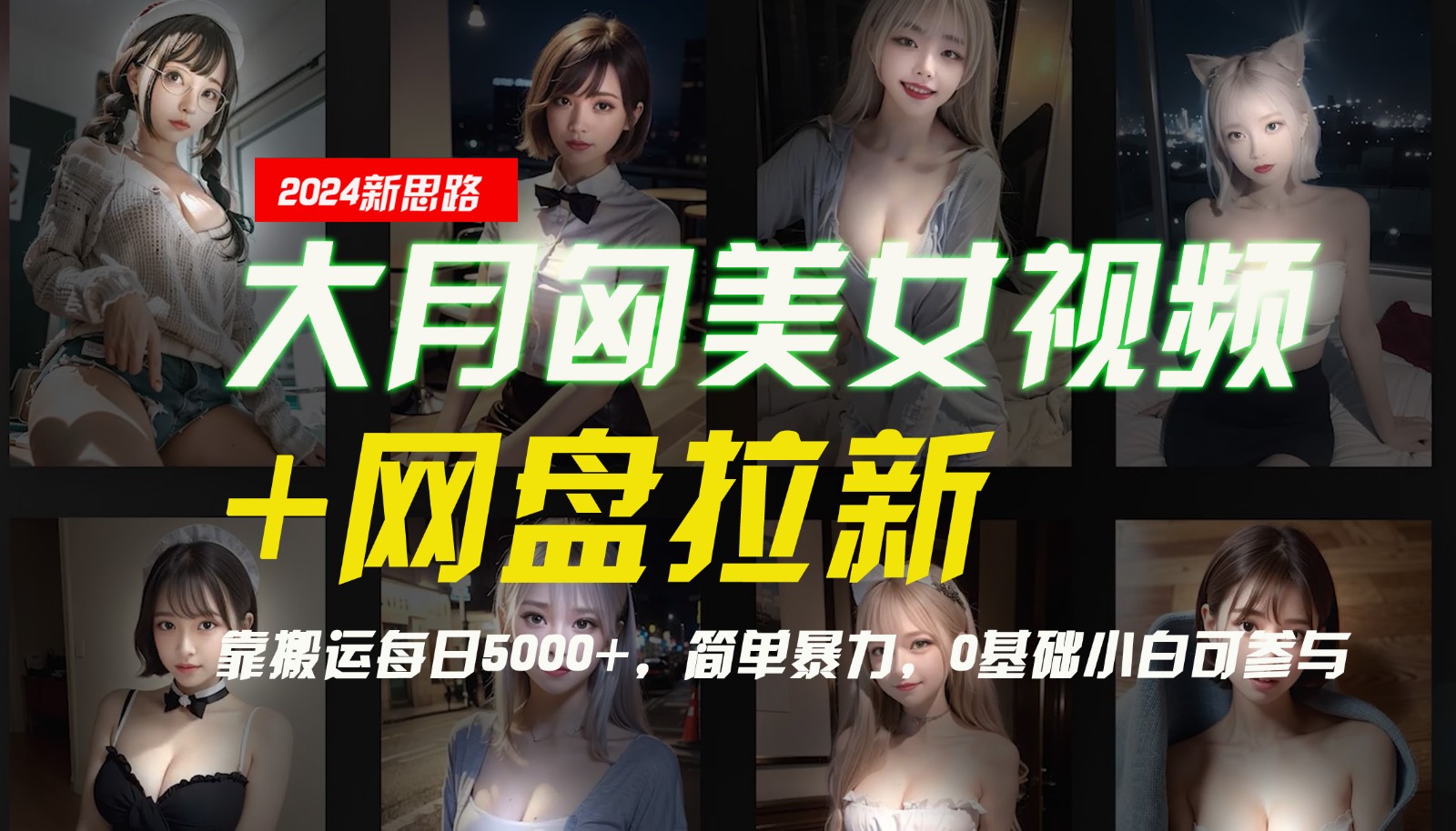 【新思路】大月匈美女视频+网盘拉新，靠搬运每日5000+，简单暴力，0基础小白可参与-川融创客