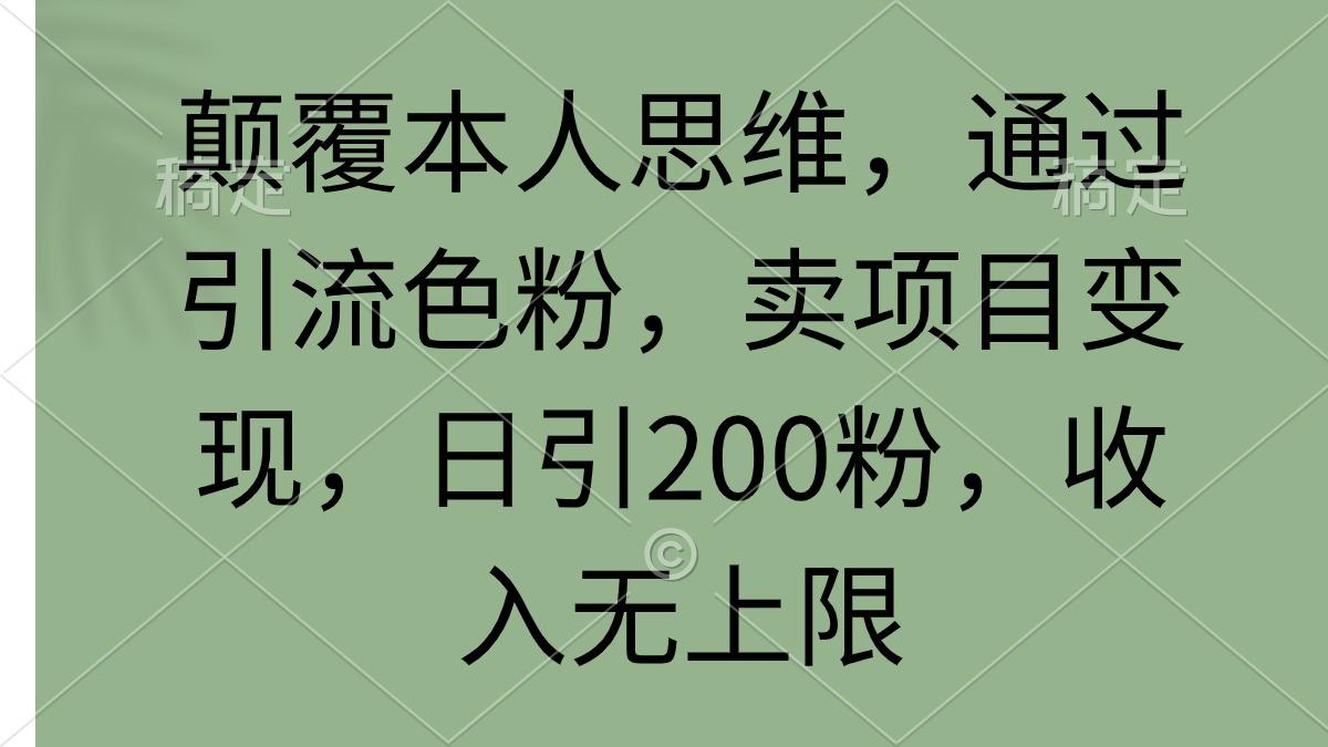 (9523期)颠覆本人思维，通过引流色粉，卖项目变现，日引200粉，收入无上限-川融创客