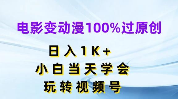 电影变动漫100%过原创，日入1K+，小白当天学会，玩转视频号【揭秘】-川融创客