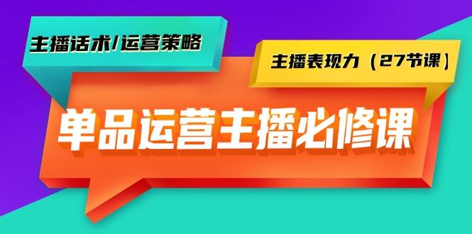 (9424期)单品运营实操主播必修课：主播话术/运营策略/主播表现力(27节课)-川融创客