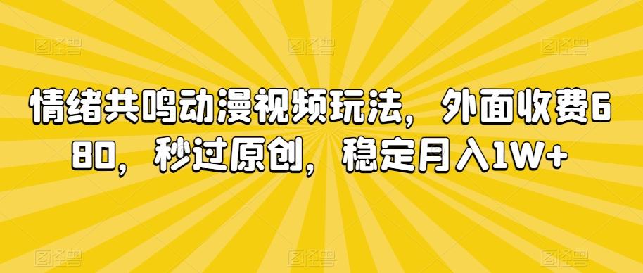 情绪共鸣动漫视频玩法，外面收费680，秒过原创，稳定月入1W+【揭秘】-川融创客