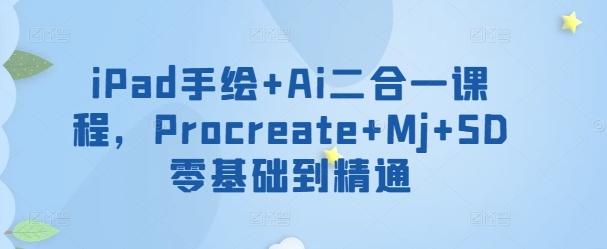 iPad手绘+Ai二合一课程，​Procreate+Mj+SD零基础到精通-川融创客