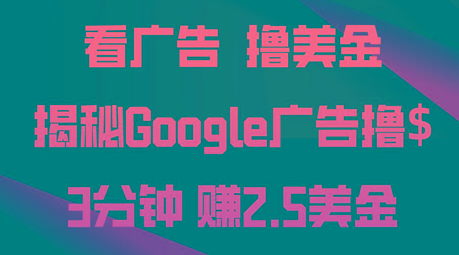 看广告，撸美金！3分钟赚2.5美金！日入200美金不是梦！揭秘Google广告…-川融创客