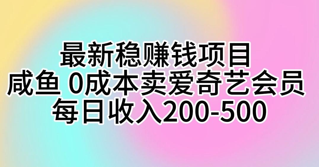 最新稳赚钱项目 咸鱼 0成本卖爱奇艺会员 每日收入200-500-川融创客