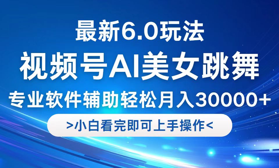 视频号最新6.0玩法，当天起号小白也能轻松月入30000+-川融创客