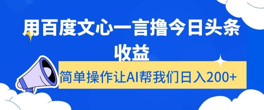 用百度文心一言撸今日头条收益，简单操作让AI帮我们日入200+【揭秘】-川融创客