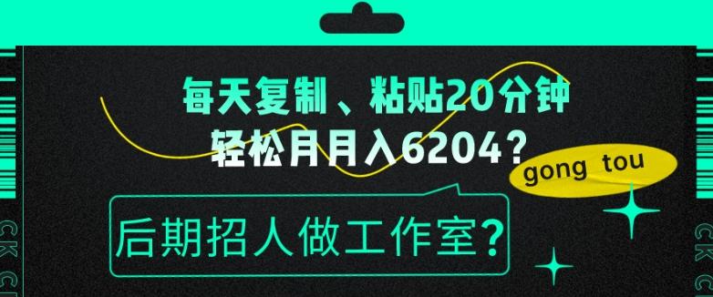 每天复制、粘贴20分钟，轻松月入6204？后期招人做工作室？-川融创客