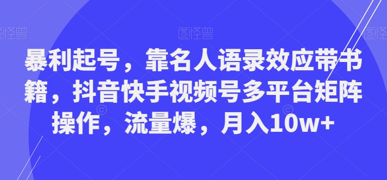暴利起号，靠名人语录效应带书籍，抖音快手视频号多平台矩阵操作，流量爆，月入10w+-川融创客