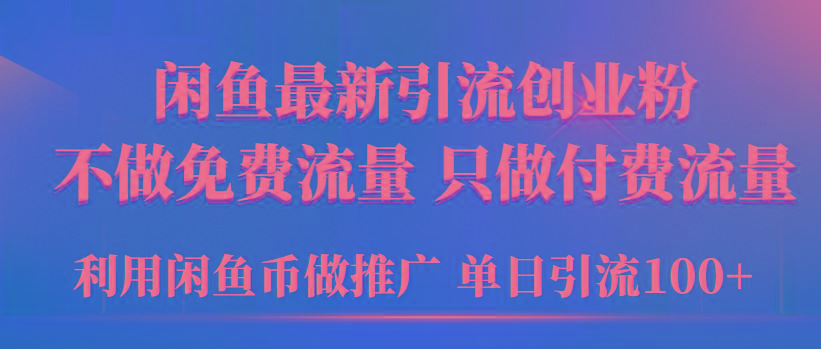 (9584期)2024年闲鱼币推广引流创业粉，不做免费流量，只做付费流量，单日引流100+-川融创客